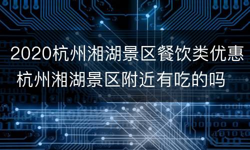 2020杭州湘湖景区餐饮类优惠 杭州湘湖景区附近有吃的吗