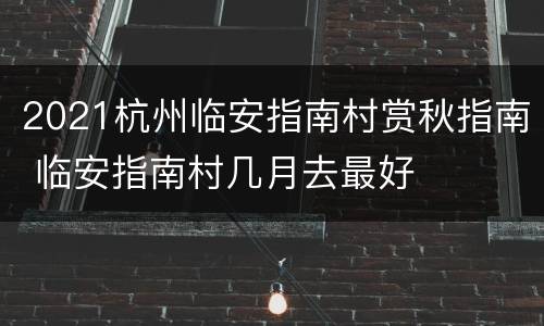 2021杭州临安指南村赏秋指南 临安指南村几月去最好