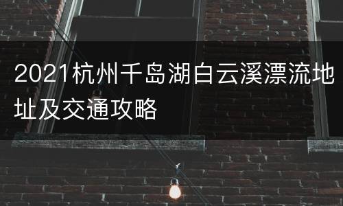 2021杭州千岛湖白云溪漂流地址及交通攻略