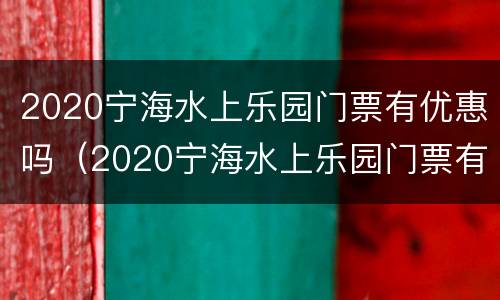 2020宁海水上乐园门票有优惠吗（2020宁海水上乐园门票有优惠吗现在）