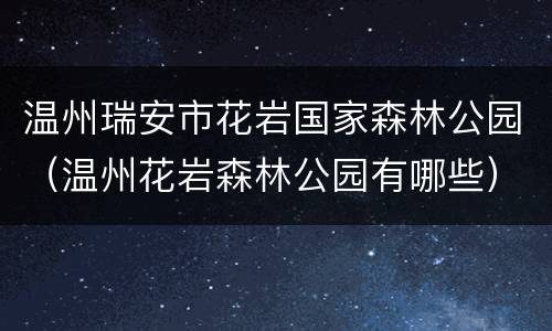 温州瑞安市花岩国家森林公园（温州花岩森林公园有哪些）