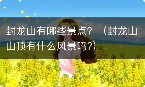 封龙山有哪些景点？（封龙山山顶有什么风景吗?）