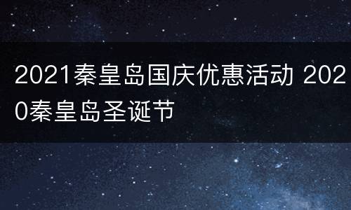 2021秦皇岛国庆优惠活动 2020秦皇岛圣诞节