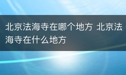 北京法海寺在哪个地方 北京法海寺在什么地方