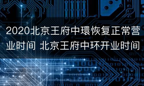 2020北京王府中環恢复正常营业时间 北京王府中环开业时间