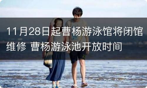 11月28日起曹杨游泳馆将闭馆维修 曹杨游泳池开放时间