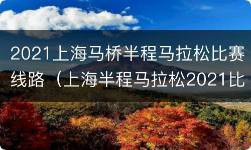 2021上海马桥半程马拉松比赛线路（上海半程马拉松2021比赛时间）