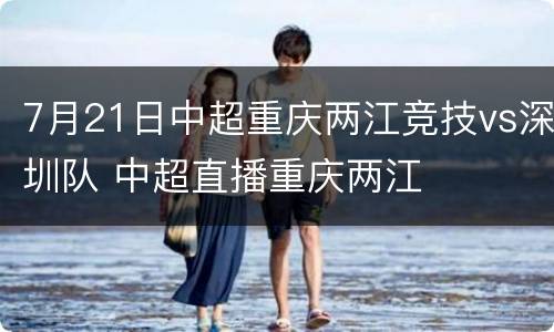 7月21日中超重庆两江竞技vs深圳队 中超直播重庆两江