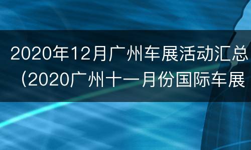 2020年12月广州车展活动汇总（2020广州十一月份国际车展）