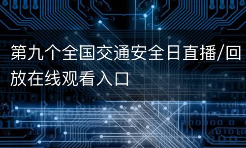 第九个全国交通安全日直播/回放在线观看入口