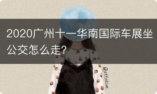 2020广州十一华南国际车展坐公交怎么走？