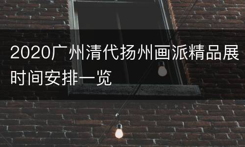 2020广州清代扬州画派精品展时间安排一览