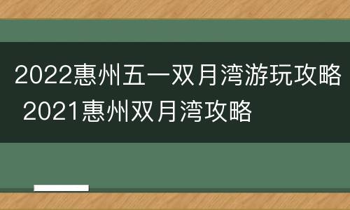 2022惠州五一双月湾游玩攻略 2021惠州双月湾攻略
