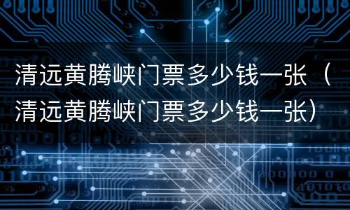 清远黄腾峡门票多少钱一张（清远黄腾峡门票多少钱一张）