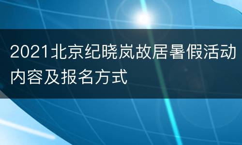 2021北京纪晓岚故居暑假活动内容及报名方式
