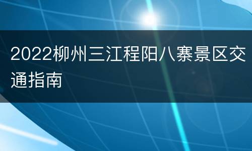 2022柳州三江程阳八寨景区交通指南