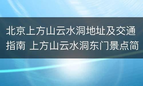 北京上方山云水洞地址及交通指南 上方山云水洞东门景点简介图