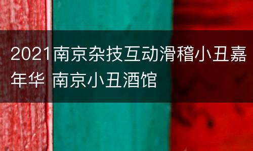 2021南京杂技互动滑稽小丑嘉年华 南京小丑酒馆