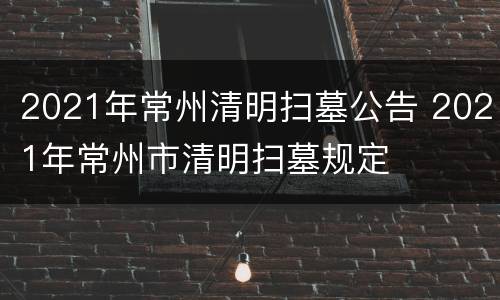 2021年常州清明扫墓公告 2021年常州市清明扫墓规定