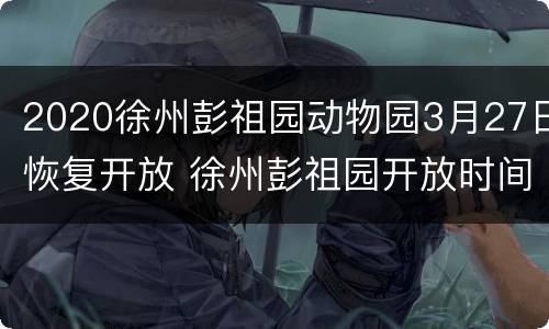 2020徐州彭祖园动物园3月27日恢复开放 徐州彭祖园开放时间