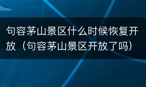句容茅山景区什么时候恢复开放（句容茅山景区开放了吗）