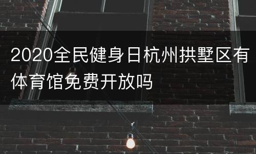2020全民健身日杭州拱墅区有体育馆免费开放吗