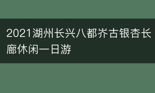 2021湖州长兴八都岕古银杏长廊休闲一日游