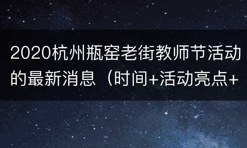 2020杭州瓶窑老街教师节活动的最新消息（时间+活动亮点+地址交通）