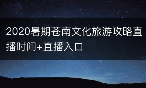 2020暑期苍南文化旅游攻略直播时间+直播入口