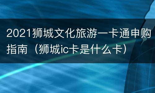 2021狮城文化旅游一卡通申购指南（狮城ic卡是什么卡）