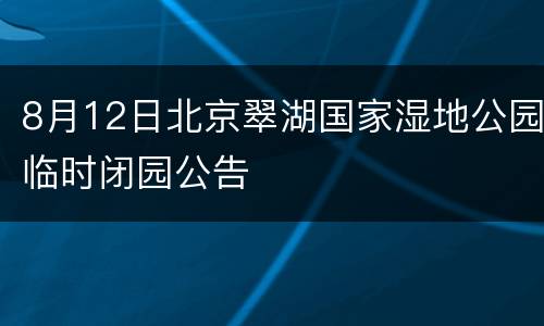 8月12日北京翠湖国家湿地公园临时闭园公告