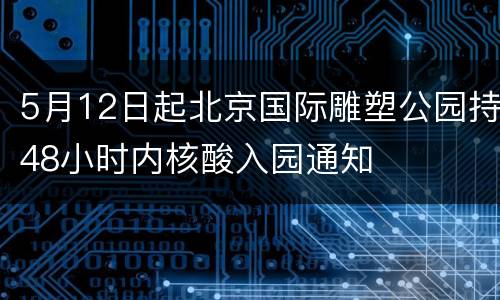 5月12日起北京国际雕塑公园持48小时内核酸入园通知