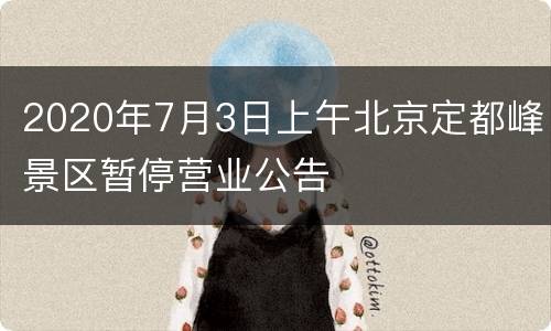 2020年7月3日上午北京定都峰景区暂停营业公告