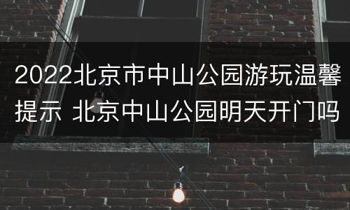 2022北京市中山公园游玩温馨提示 北京中山公园明天开门吗