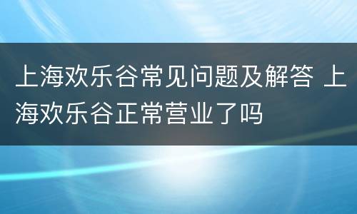 上海欢乐谷常见问题及解答 上海欢乐谷正常营业了吗