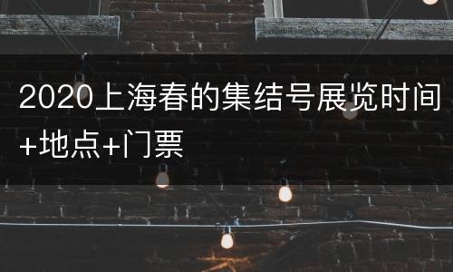 2020上海春的集结号展览时间+地点+门票