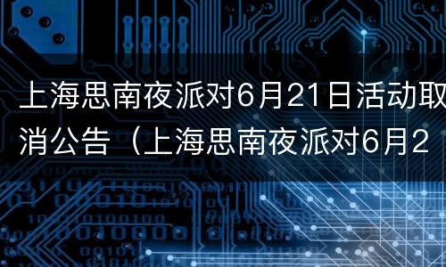 上海思南夜派对6月21日活动取消公告（上海思南夜派对6月21日活动取消公告）
