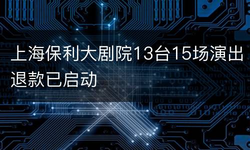上海保利大剧院13台15场演出退款已启动