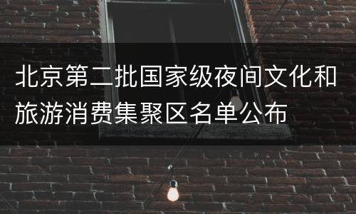 北京第二批国家级夜间文化和旅游消费集聚区名单公布