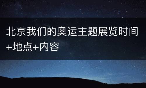 北京我们的奥运主题展览时间+地点+内容