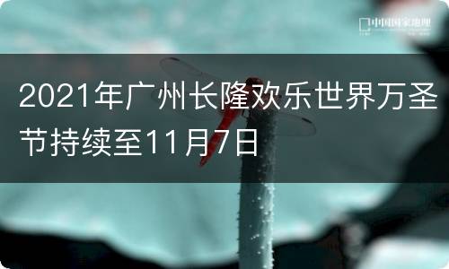 2021年广州长隆欢乐世界万圣节持续至11月7日