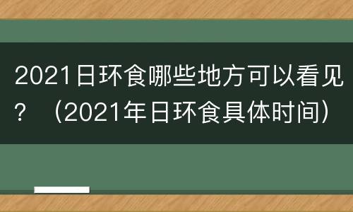 2021日环食哪些地方可以看见？（2021年日环食具体时间）