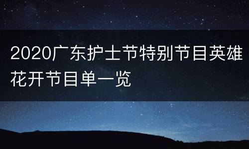 2020广东护士节特别节目英雄花开节目单一览