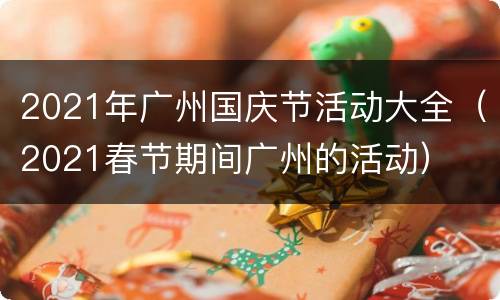 2021年广州国庆节活动大全（2021春节期间广州的活动）