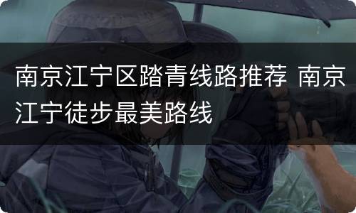 南京江宁区踏青线路推荐 南京江宁徒步最美路线