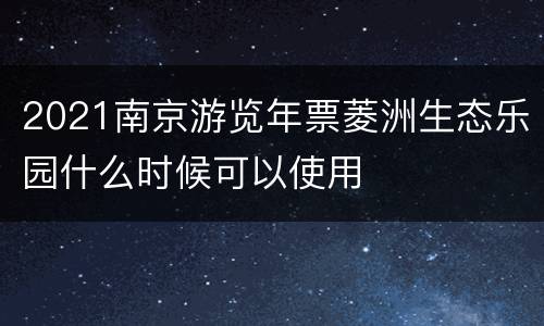 2021南京游览年票菱洲生态乐园什么时候可以使用