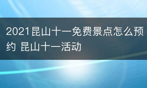 2021昆山十一免费景点怎么预约 昆山十一活动