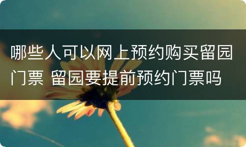 哪些人可以网上预约购买留园门票 留园要提前预约门票吗
