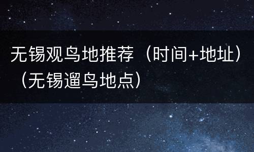 无锡观鸟地推荐（时间+地址）（无锡遛鸟地点）