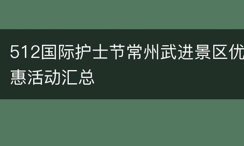 512国际护士节常州武进景区优惠活动汇总